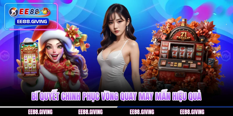 Bí quyết chinh phục vòng quay may mắn hiệu quả