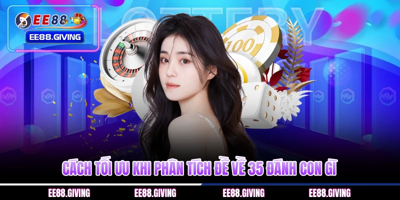 Cách tối ưu khi phân tích đề về 35 đánh con gì