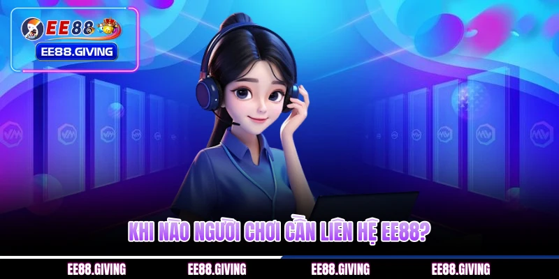 Khi nào người chơi cần liên hệ EE88?