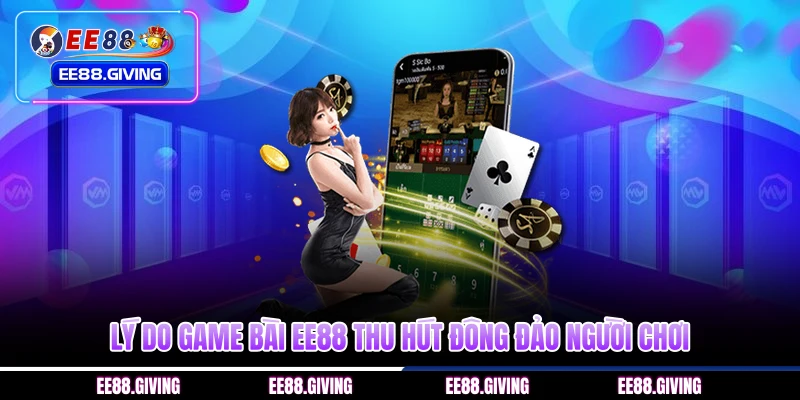 Lý do game bài EE88 thu hút đông đảo người chơi
