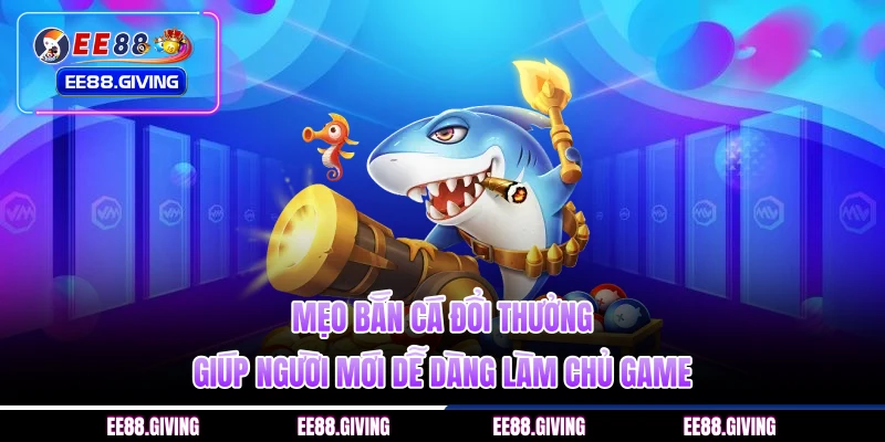 Mẹo Bắn Cá Đổi Thưởng Giúp Người Mới Dễ Dàng Làm Chủ Game