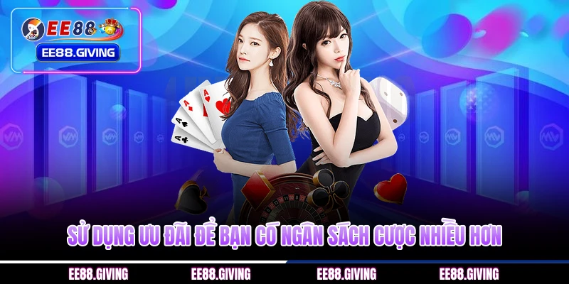 Sử dụng ưu đãi để bạn có ngân sách cược nhiều hơn