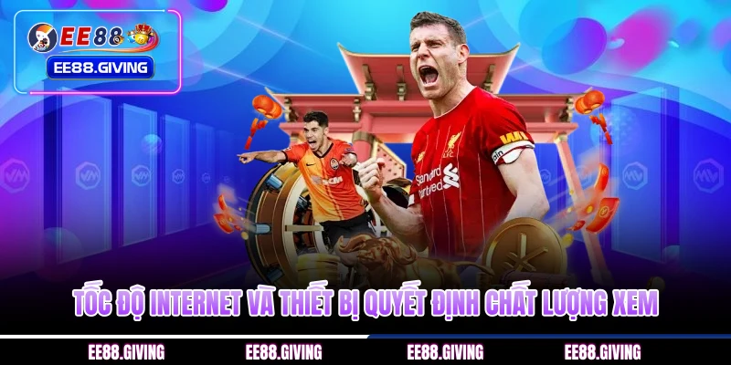 Tốc độ internet và thiết bị quyết định chất lượng xem