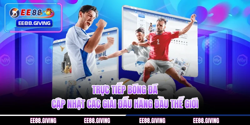 Trực Tiếp Bóng Đá – Cập Nhật Các Giải Đấu Hàng Đầu Thế Giới