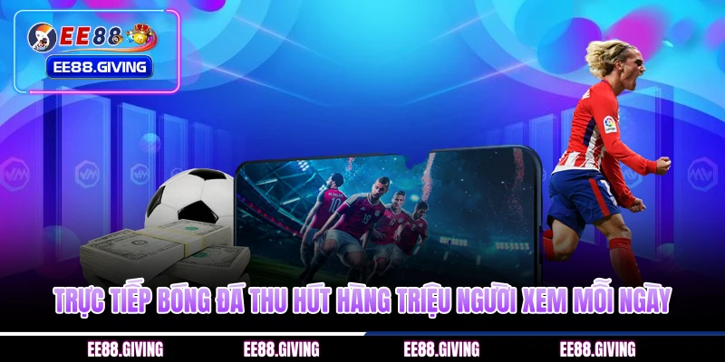 Trực tiếp bóng đá thu hút hàng triệu người xem mỗi ngày