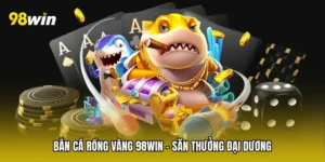 Bắn Cá Rồng Vàng 98win - Săn Thưởng Đại Dương